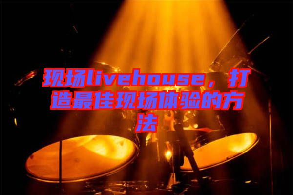 現(xiàn)場livehouse，打造最佳現(xiàn)場體驗(yàn)的方法