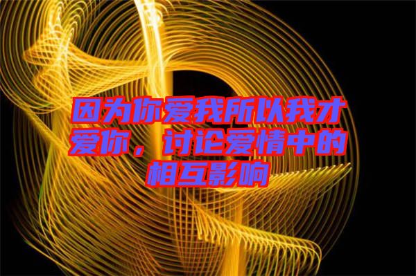 因?yàn)槟銗?ài)我所以我才愛(ài)你，討論愛(ài)情中的相互影響