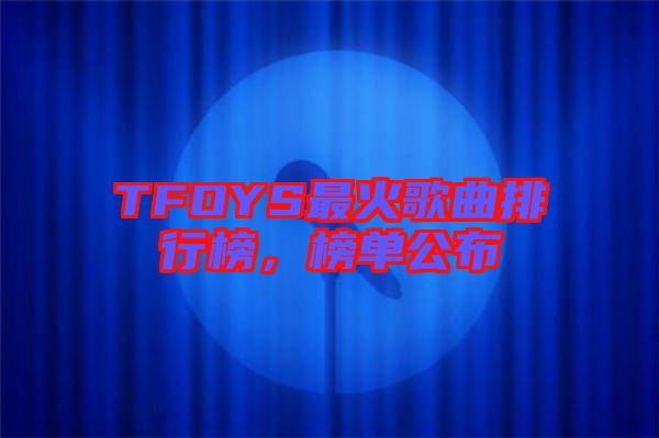 TFOYS最火歌曲排行榜，榜單公布