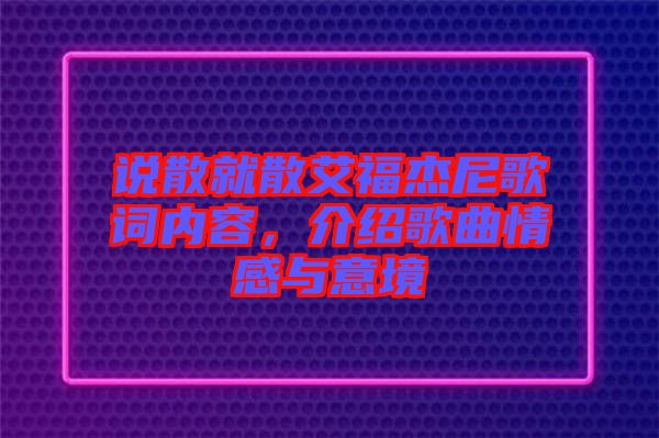 說(shuō)散就散艾福杰尼歌詞內(nèi)容，介紹歌曲情感與意境