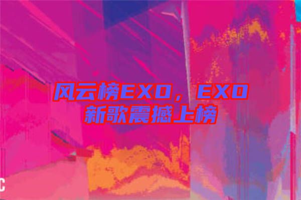 風云榜EXO，EXO新歌震撼上榜