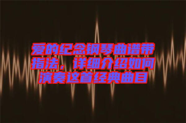 愛的紀念鋼琴曲譜帶指法，詳細介紹如何演奏這首經(jīng)典曲目