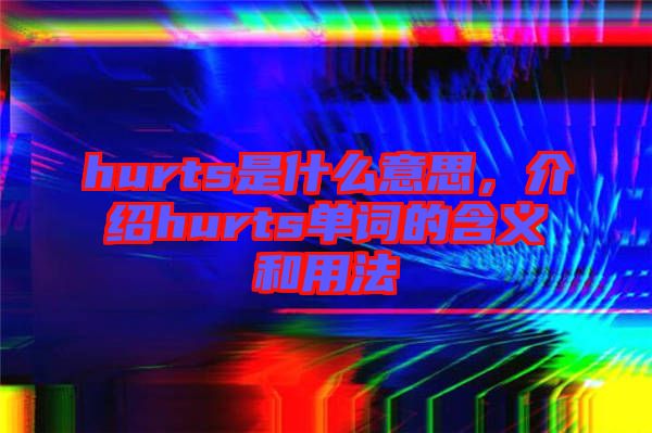 hurts是什么意思，介紹hurts單詞的含義和用法