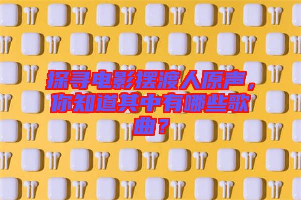 探尋電影擺渡人原聲，你知道其中有哪些歌曲？