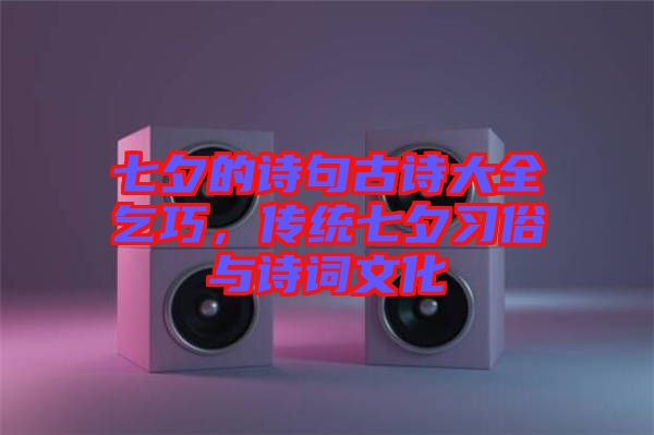 七夕的詩句古詩大全乞巧，傳統(tǒng)七夕習(xí)俗與詩詞文化