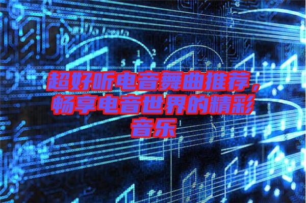 超好聽電音舞曲推薦，暢享電音世界的精彩音樂