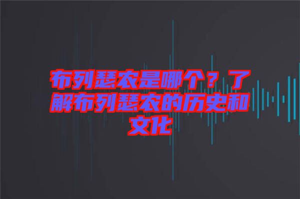 布列瑟農(nóng)是哪個？了解布列瑟農(nóng)的歷史和文化