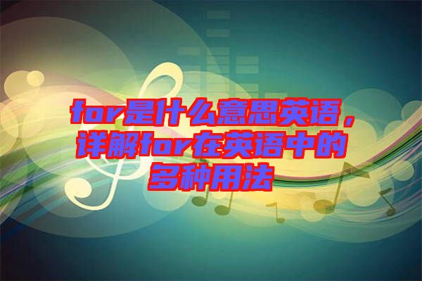 for是什么意思英語，詳解for在英語中的多種用法