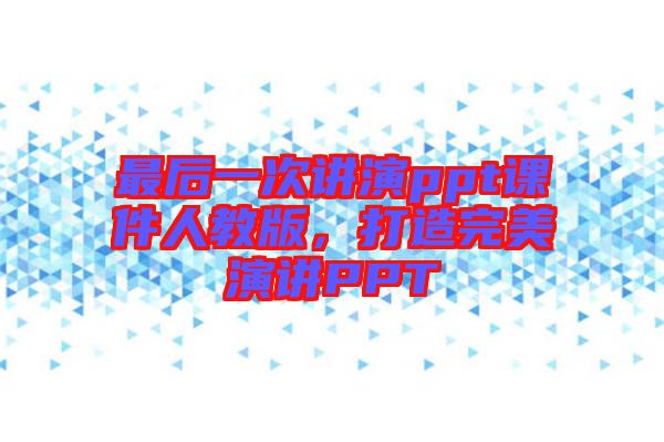 最后一次講演ppt課件人教版，打造完美演講PPT