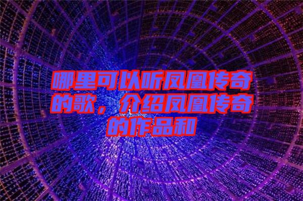 哪里可以聽鳳凰傳奇的歌，介紹鳳凰傳奇的作品和