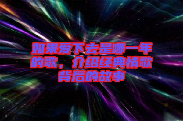 如果愛下去是哪一年的歌，介紹經(jīng)典情歌背后的故事