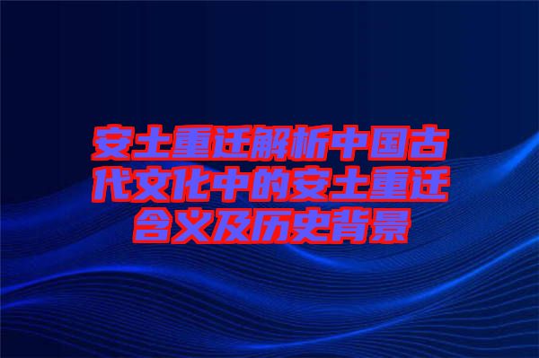 安土重遷解析中國(guó)古代文化中的安土重遷含義及歷史背景