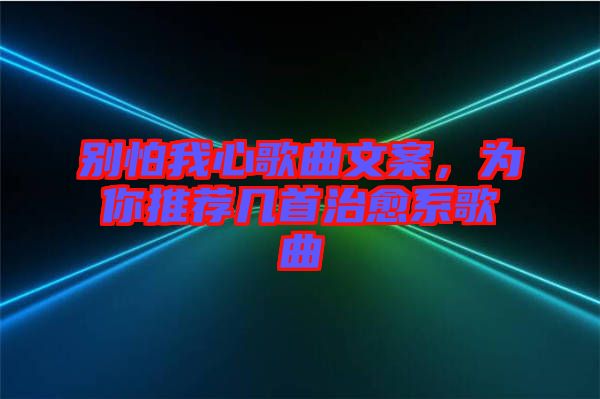 別怕我心歌曲文案，為你推薦幾首治愈系歌曲