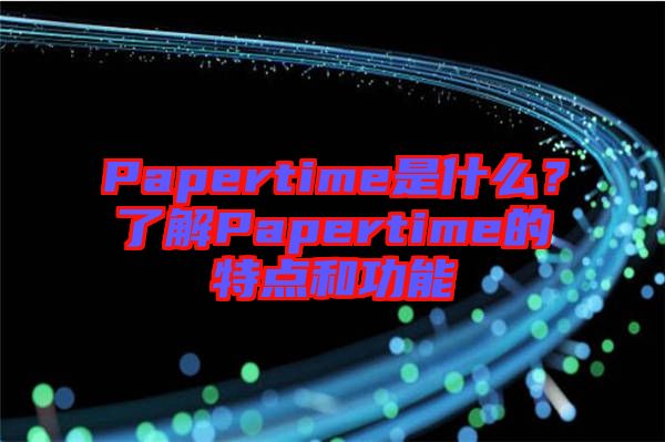 Papertime是什么？了解Papertime的特點(diǎn)和功能