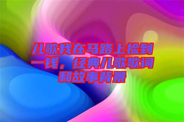 兒歌我在馬路上撿到一錢，經(jīng)典兒歌歌詞和故事背景