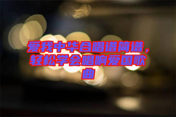 愛(ài)我中華合唱譜簡(jiǎn)譜，輕松學(xué)會(huì)唱響愛(ài)國(guó)歌曲