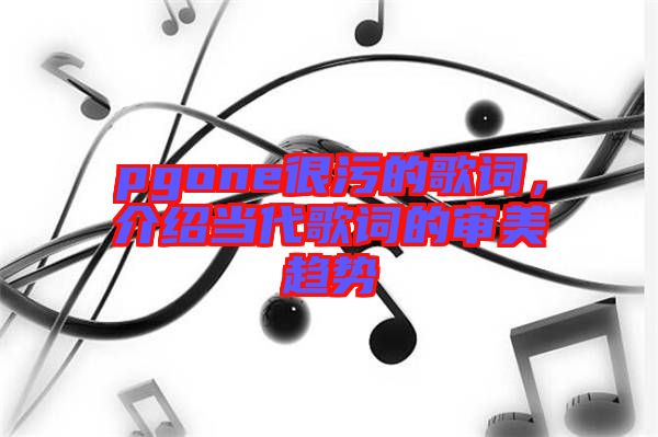 pgone很污的歌詞，介紹當代歌詞的審美趨勢