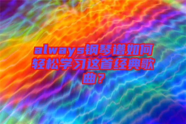 always鋼琴譜如何輕松學(xué)習(xí)這首經(jīng)典歌曲？