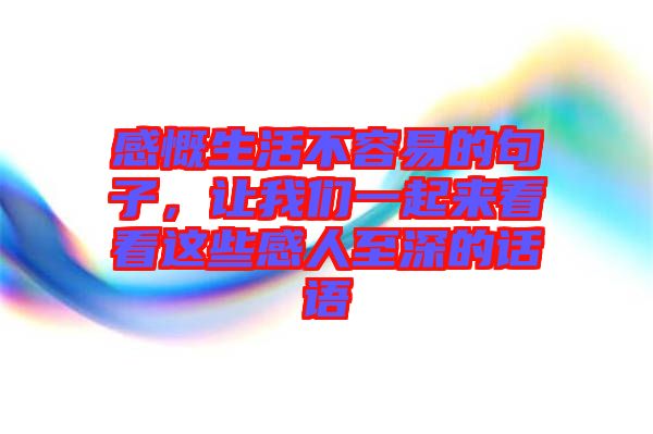 感慨生活不容易的句子，讓我們一起來看看這些感人至深的話語(yǔ)