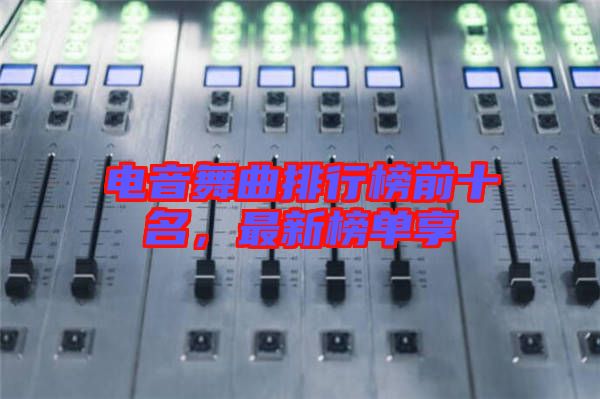 電音舞曲排行榜前十名，最新榜單享