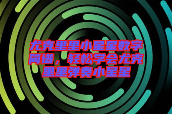 尤克里里小星星數(shù)字簡譜，輕松學會尤克里里彈奏小星星