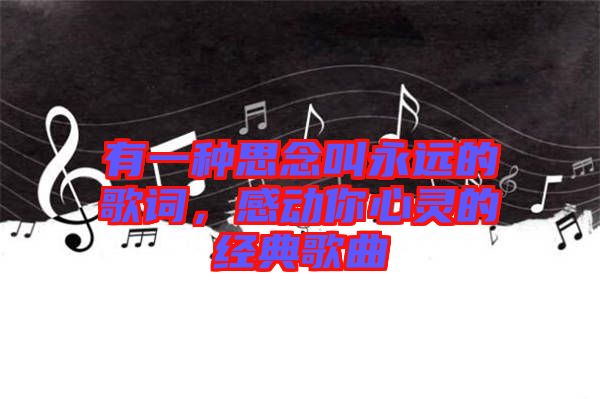 有一種思念叫永遠(yuǎn)的歌詞，感動你心靈的經(jīng)典歌曲