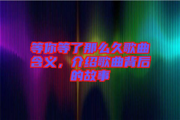 等你等了那么久歌曲含義，介紹歌曲背后的故事