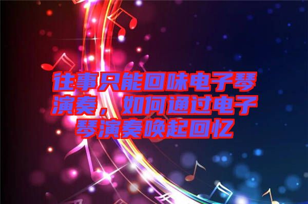 往事只能回味電子琴演奏，如何通過(guò)電子琴演奏喚起回憶