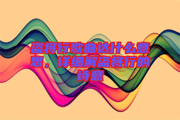 盜將行歌曲達(dá)什么意思，詳細(xì)解盜將行的詩(shī)意