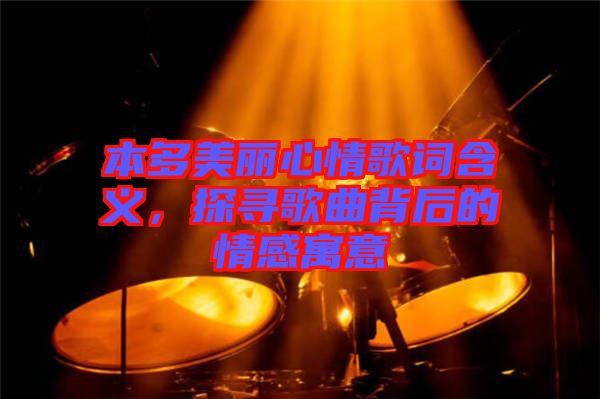 本多美麗心情歌詞含義，探尋歌曲背后的情感寓意