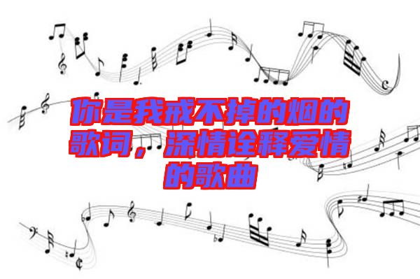 你是我戒不掉的煙的歌詞，深情詮釋愛(ài)情的歌曲