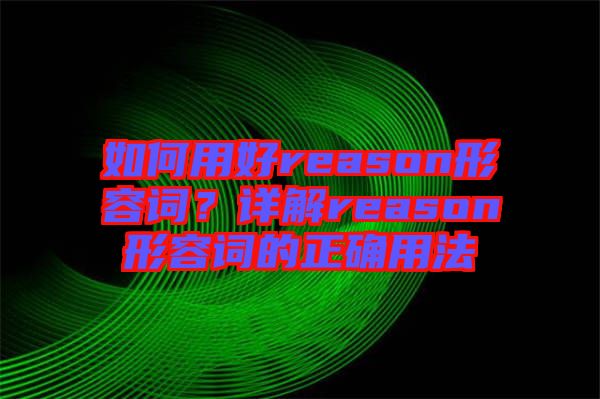 如何用好reason形容詞？詳解reason形容詞的正確用法