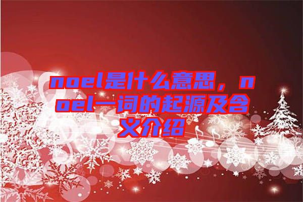 noel是什么意思，noel一詞的起源及含義介紹