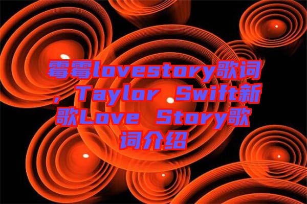 霉霉lovestory歌詞，Taylor Swift新歌Love Story歌詞介紹