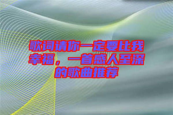 歌詞請你一定要比我幸福，一首感人至深的歌曲推薦