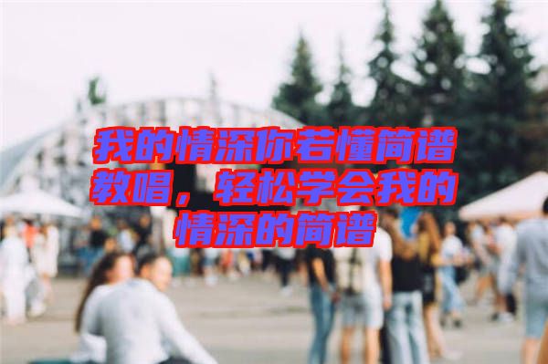 我的情深你若懂簡譜教唱，輕松學(xué)會(huì)我的情深的簡譜