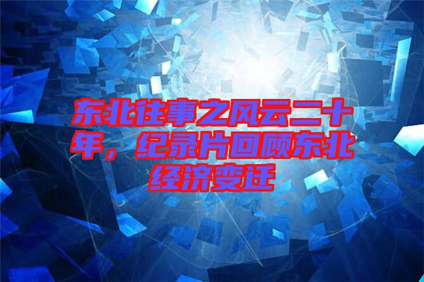 東北往事之風(fēng)云二十年，紀(jì)錄片回顧東北經(jīng)濟(jì)變遷