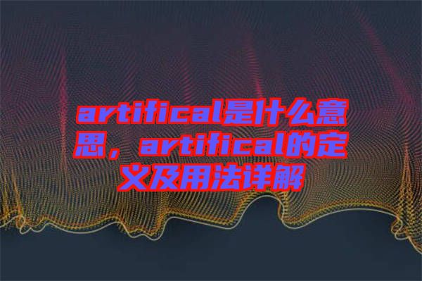 artifical是什么意思，artifical的定義及用法詳解