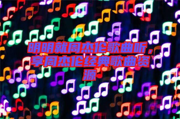 明明就周杰倫歌曲聽，享周杰倫經(jīng)典歌曲資源