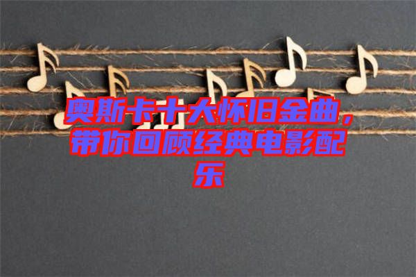 奧斯卡十大懷舊金曲，帶你回顧經(jīng)典電影配樂