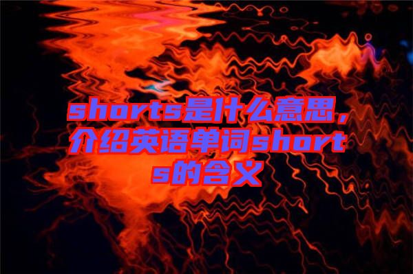 shorts是什么意思，介紹英語單詞shorts的含義