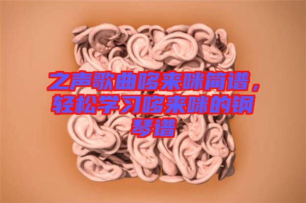 之聲歌曲哆來咪簡(jiǎn)譜，輕松學(xué)習(xí)哆來咪的鋼琴譜