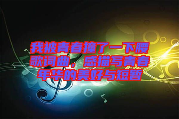 我被青春撞了一下腰歌詞曲，感描寫青春年華的美好與短暫