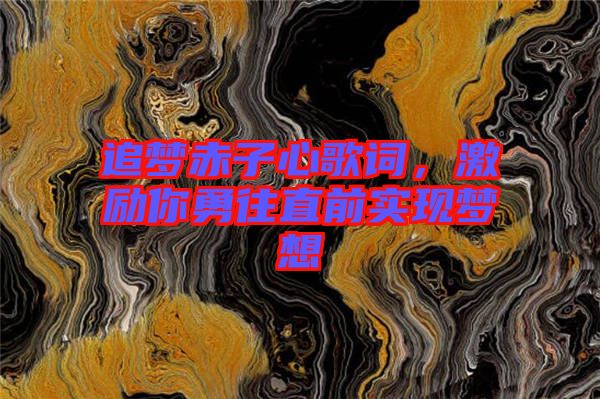 追夢赤子心歌詞，激勵(lì)你勇往直前實(shí)現(xiàn)夢想