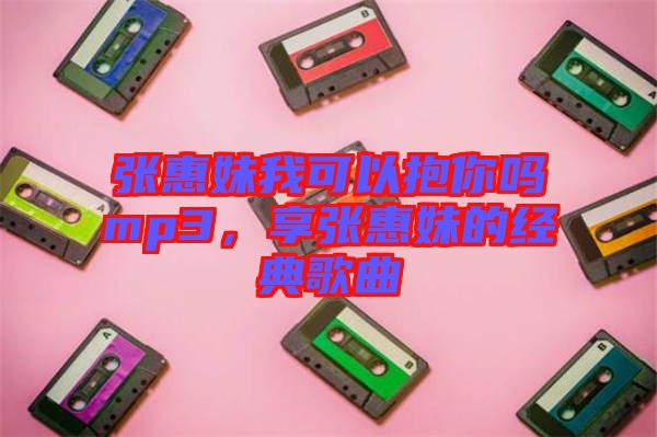 張惠妹我可以抱你嗎mp3，享張惠妹的經(jīng)典歌曲