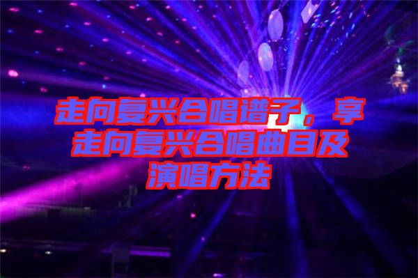 走向復(fù)興合唱譜子，享走向復(fù)興合唱曲目及演唱方法