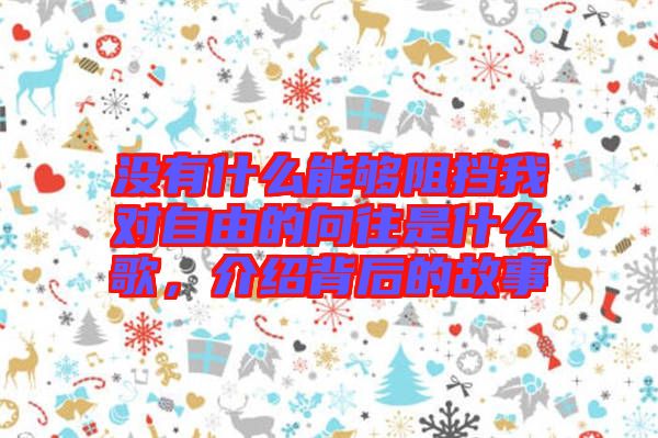 沒有什么能夠阻擋我對自由的向往是什么歌，介紹背后的故事