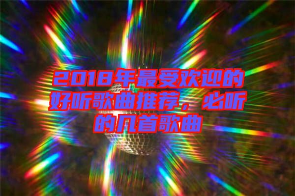 2018年最受歡迎的好聽(tīng)歌曲推薦，必聽(tīng)的幾首歌曲