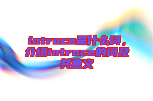 introce是什么詞，介紹introce的詞及其意義