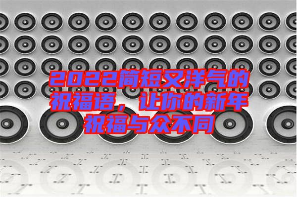 2022簡短又洋氣的祝福語，讓你的新年祝福與眾不同